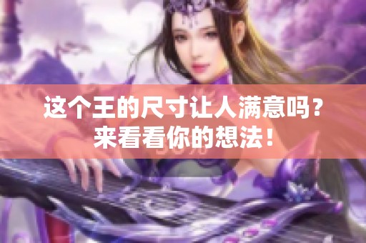 这个王的尺寸让人满意吗？来看看你的想法！