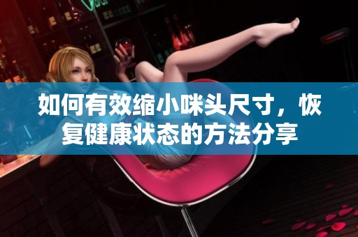 如何有效缩小咪头尺寸，恢复健康状态的方法分享
