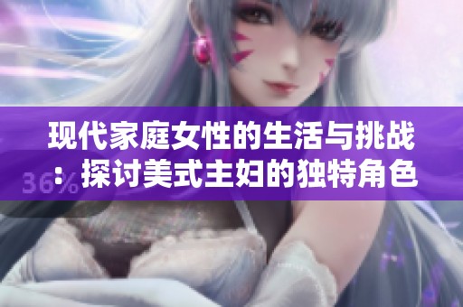 现代家庭女性的生活与挑战：探讨美式主妇的独特角色