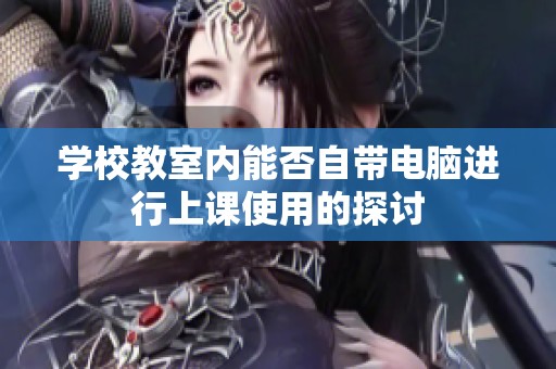 学校教室内能否自带电脑进行上课使用的探讨