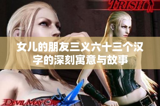 女儿的朋友三义六十三个汉字的深刻寓意与故事
