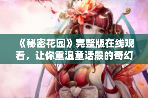 《秘密花园》完整版在线观看，让你重温童话般的奇幻旅程