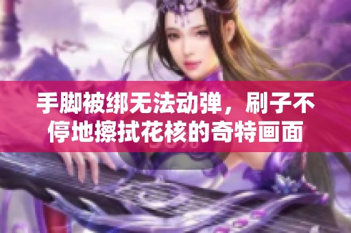 手脚被绑无法动弹，刷子不停地擦拭花核的奇特画面