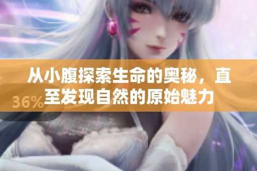 从小腹探索生命的奥秘，直至发现自然的原始魅力