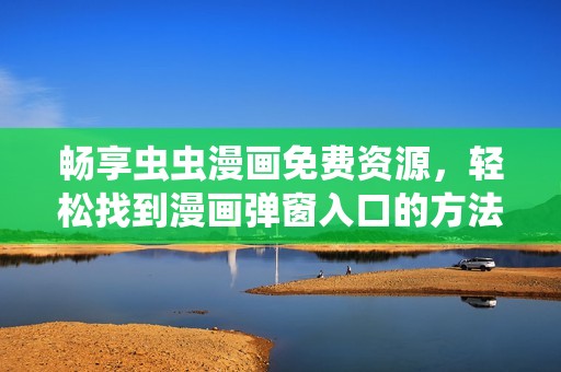 畅享虫虫漫画免费资源，轻松找到漫画弹窗入口的方法