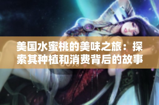 美国水蜜桃的美味之旅：探索其种植和消费背后的故事
