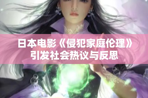 日本电影《侵犯家庭伦理》引发社会热议与反思