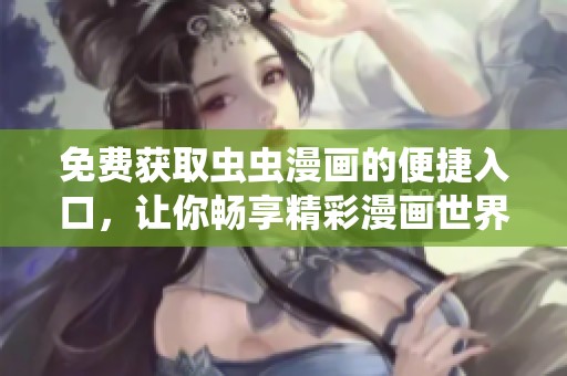 免费获取虫虫漫画的便捷入口，让你畅享精彩漫画世界