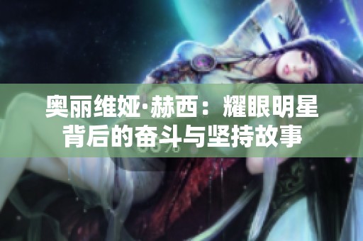 奥丽维娅·赫西：耀眼明星背后的奋斗与坚持故事