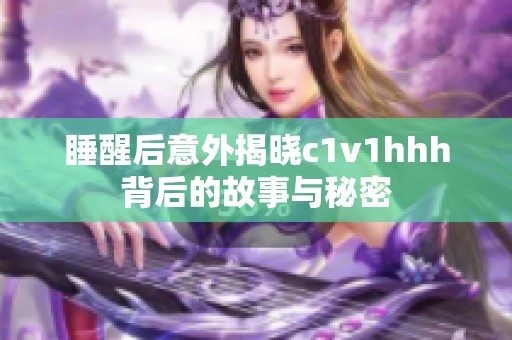 睡醒后意外揭晓c1v1hhh背后的故事与秘密