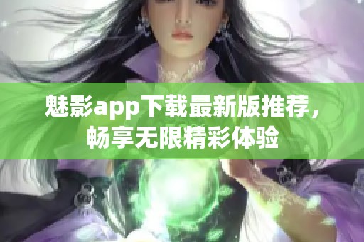 魅影app下载最新版推荐，畅享无限精彩体验