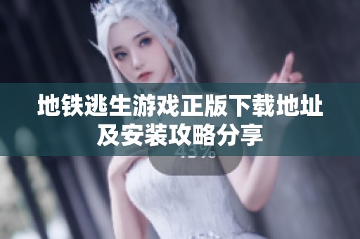 地铁逃生游戏正版下载地址及安装攻略分享