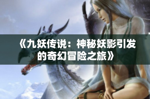 《九妖传说：神秘妖影引发的奇幻冒险之旅》