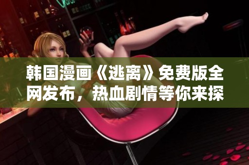韩国漫画《逃离》免费版全网发布，热血剧情等你来探索