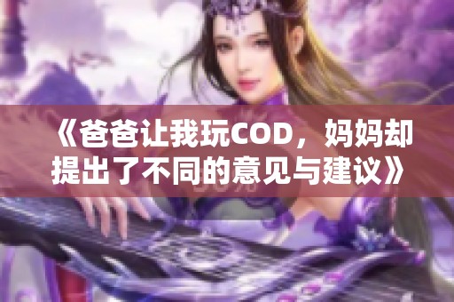 《爸爸让我玩COD，妈妈却提出了不同的意见与建议》