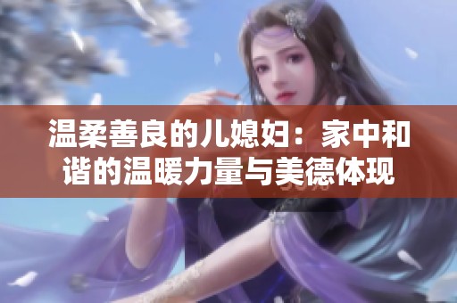 温柔善良的儿媳妇：家中和谐的温暖力量与美德体现