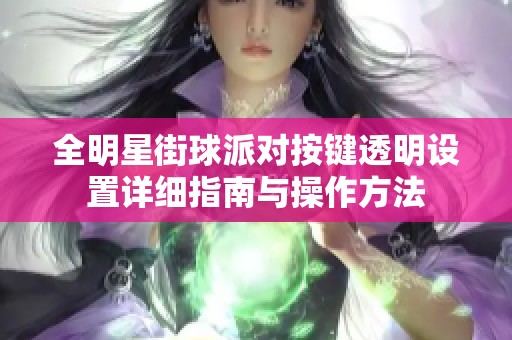 全明星街球派对按键透明设置详细指南与操作方法