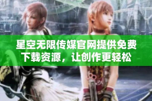 星空无限传媒官网提供免费下载资源，让创作更轻松