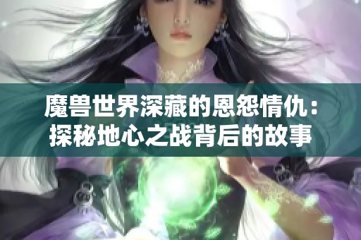 魔兽世界深藏的恩怨情仇：探秘地心之战背后的故事