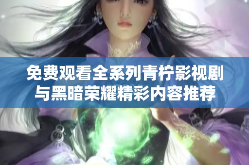 免费观看全系列青柠影视剧与黑暗荣耀精彩内容推荐