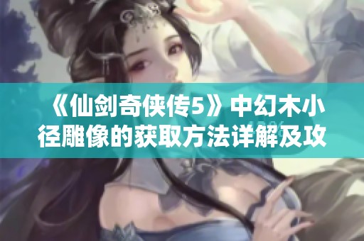 《仙剑奇侠传5》中幻木小径雕像的获取方法详解及攻略分享