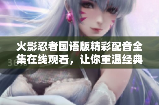 火影忍者国语版精彩配音全集在线观看，让你重温经典故事