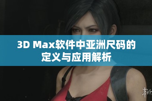 3D Max软件中亚洲尺码的定义与应用解析