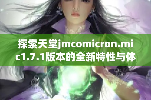 探索天堂jmcomicron.mic1.7.1版本的全新特性与体验
