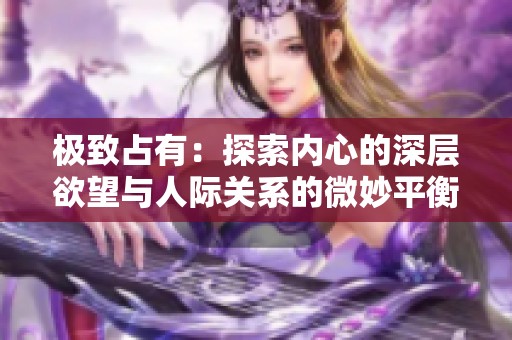 极致占有：探索内心的深层欲望与人际关系的微妙平衡