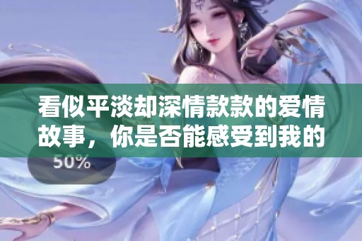 看似平淡却深情款款的爱情故事，你是否能感受到我的心意