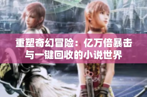 重塑奇幻冒险：亿万倍暴击与一键回收的小说世界