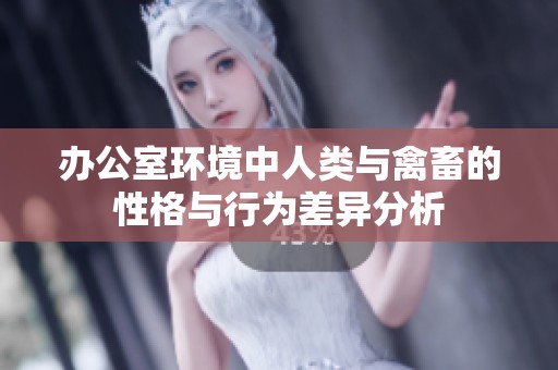 办公室环境中人类与禽畜的性格与行为差异分析