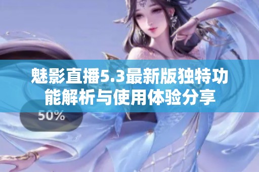 魅影直播5.3最新版独特功能解析与使用体验分享