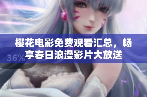 樱花电影免费观看汇总，畅享春日浪漫影片大放送
