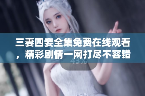 三妻四妾全集免费在线观看，精彩剧情一网打尽不容错过