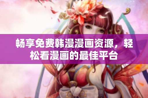畅享免费韩漫漫画资源，轻松看漫画的最佳平台