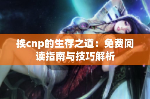 挨cnp的生存之道：免费阅读指南与技巧解析