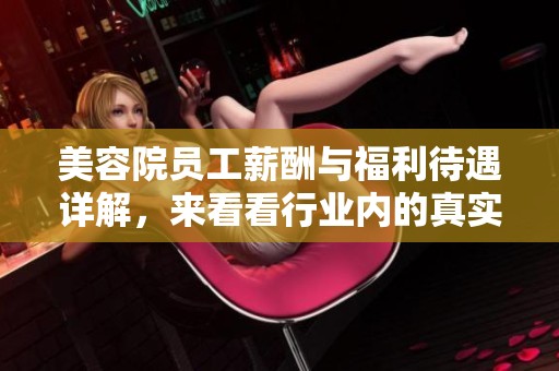 美容院员工薪酬与福利待遇详解，来看看行业内的真实状况
