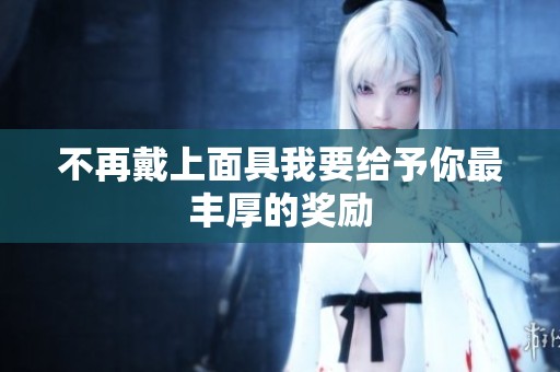 不再戴上面具我要给予你最丰厚的奖励