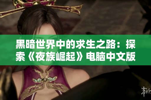 黑暗世界中的求生之路：探索《夜族崛起》电脑中文版的魅力与挑战