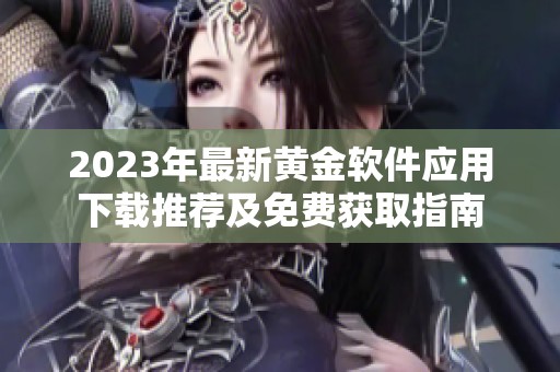2023年最新黄金软件应用下载推荐及免费获取指南