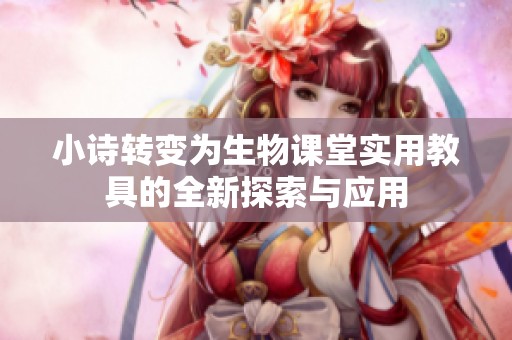 小诗转变为生物课堂实用教具的全新探索与应用