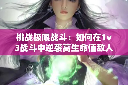 挑战极限战斗：如何在1v3战斗中逆袭高生命值敌人