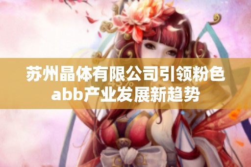 苏州晶体有限公司引领粉色abb产业发展新趋势