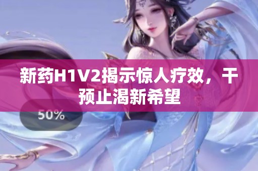 新药H1V2揭示惊人疗效，干预止渴新希望