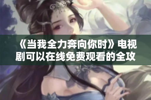 《当我全力奔向你时》电视剧可以在线免费观看的全攻略