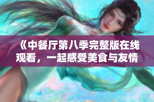 《中餐厅第八季完整版在线观看，一起感受美食与友情的旅程》