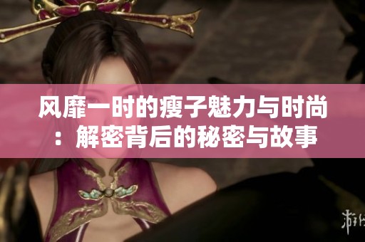 风靡一时的瘦子魅力与时尚：解密背后的秘密与故事