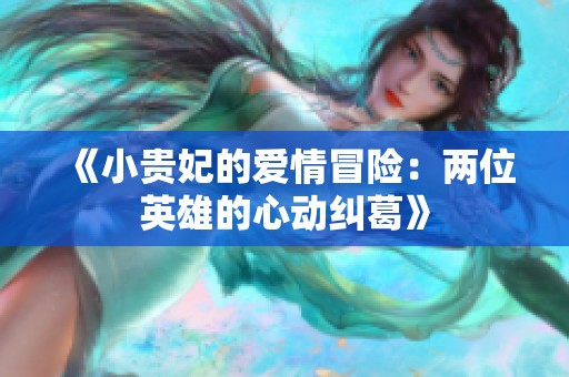 《小贵妃的爱情冒险：两位英雄的心动纠葛》