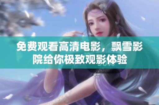 免费观看高清电影，飘雪影院给你极致观影体验